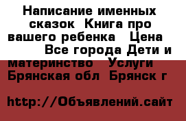 Написание именных сказок! Книга про вашего ребенка › Цена ­ 2 000 - Все города Дети и материнство » Услуги   . Брянская обл.,Брянск г.